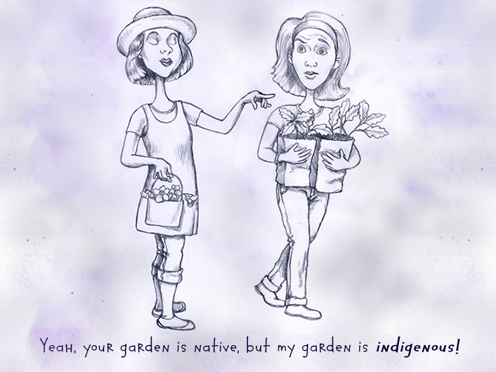 Your garden is native, but my garden is indigenous.